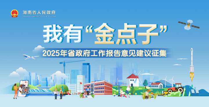 活動(dòng)專(zhuān)欄｜我有“金點(diǎn)子”——2025年湖南省政府工作報(bào)告意見(jiàn)建議征集