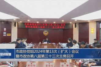 市政協(xié)黨組2024年第13次（擴(kuò)大）會(huì)議暨市政協(xié)第八屆第三十三次主席會(huì)議召開