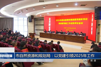 常德市自然資源和規(guī)劃局：以黨建引領(lǐng)2025年工作