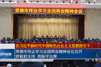 常德市傳達(dá)學(xué)習(xí)全國(guó)兩會(huì)精神會(huì)議召開 羅毅君主持 周振宇出席