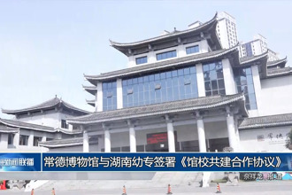 常德博物館與湖南幼專(zhuān)簽署《館校共建合作協(xié)議》