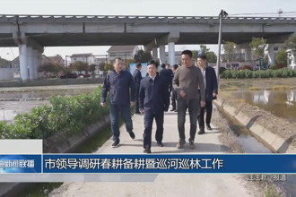 市領(lǐng)導(dǎo)調(diào)研春耕備耕暨巡河巡林工作