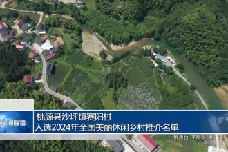 桃源縣沙坪鎮(zhèn)賽陽村入選2024年全國美麗休閑鄉(xiāng)村推介名單