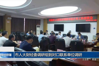 市人大財(cái)經(jīng)委調(diào)研組到對(duì)口聯(lián)系單位調(diào)研