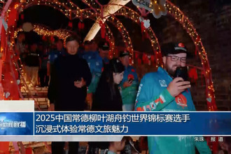 2025中國(guó)常德柳葉湖舟釣世界錦標(biāo)賽選手沉浸式體驗(yàn)常德文旅魅力