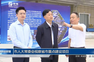 市人大常委會(huì)視察省市重點(diǎn)建設(shè)項(xiàng)目