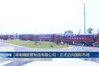 湖南精拔管制造有限公司：正式邁向國(guó)際市場(chǎng)