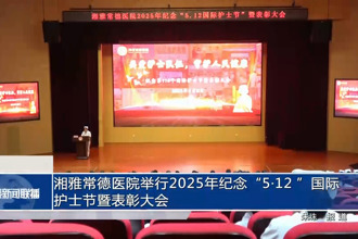 湘雅常德醫(yī)院舉行2025年紀(jì)念“5?12 ”國(guó)際護(hù)士節(jié)暨表彰大會(huì)