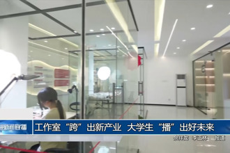工作室“跨”出新產(chǎn)業(yè) 大學生“播”出好未來